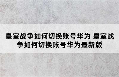 皇室战争如何切换账号华为 皇室战争如何切换账号华为最新版